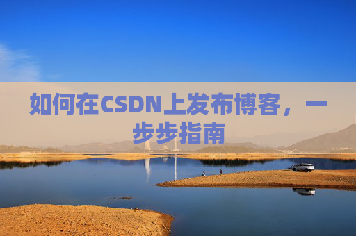 如何在CSDN上发布博客,一步步指南